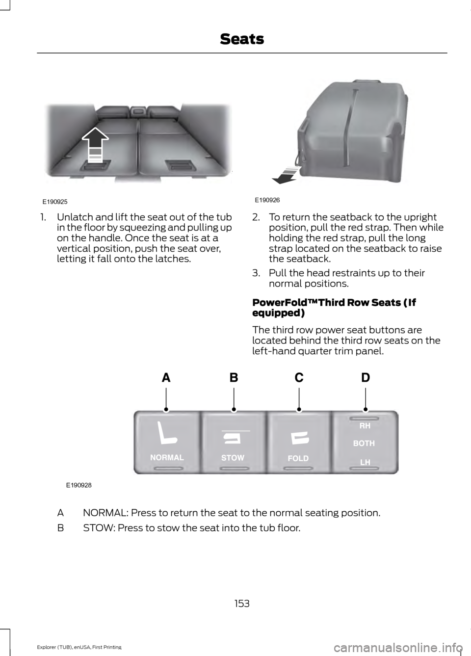 FORD EXPLORER 2016 5.G Owners Manual 1.
Unlatch and lift the seat out of the tub
in the floor by squeezing and pulling up
on the handle. Once the seat is at a
vertical position, push the seat over,
letting it fall onto the latches. 2. To