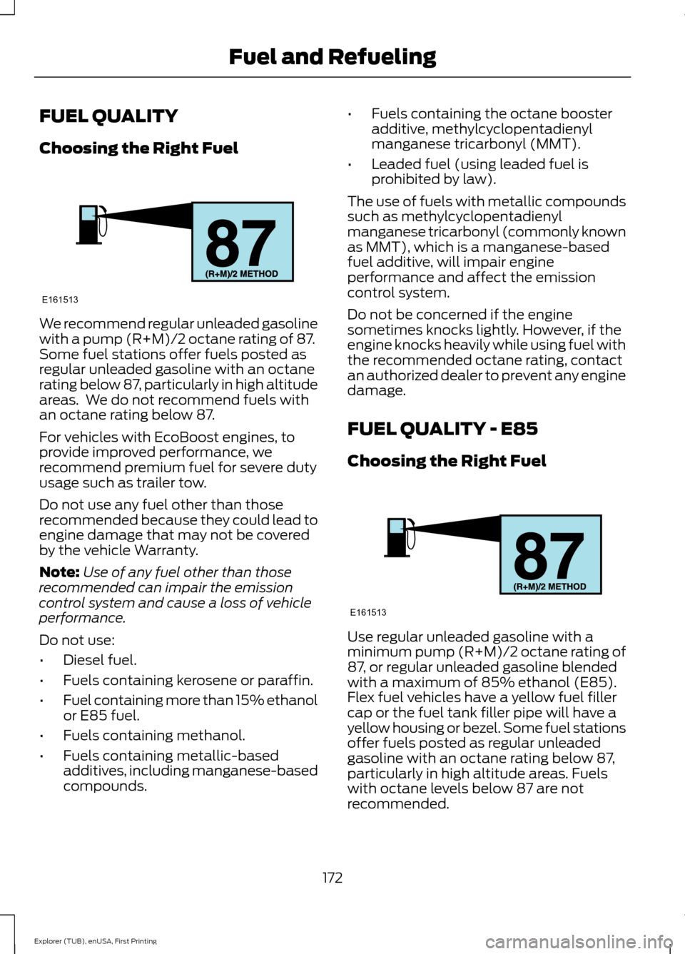FORD EXPLORER 2016 5.G Owners Manual FUEL QUALITY
Choosing the Right Fuel
We recommend regular unleaded gasoline
with a pump (R+M)/2 octane rating of 87.
Some fuel stations offer fuels posted as
regular unleaded gasoline with an octane
r