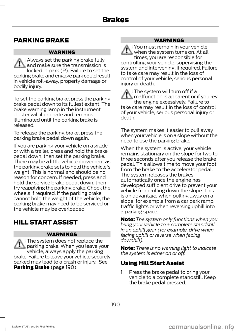 FORD EXPLORER 2016 5.G Owners Manual PARKING BRAKE
WARNING
Always set the parking brake fully
and make sure the transmission is
locked in park (P). Failure to set the
parking brake and engage park could result
in vehicle roll-away, prope FORD EXPLORER 2016 5.G Owners Manual PARKING BRAKE
WARNING
Always set the parking brake fully
and make sure the transmission is
locked in park (P). Failure to set the
parking brake and engage park could result
in vehicle roll-away, prope