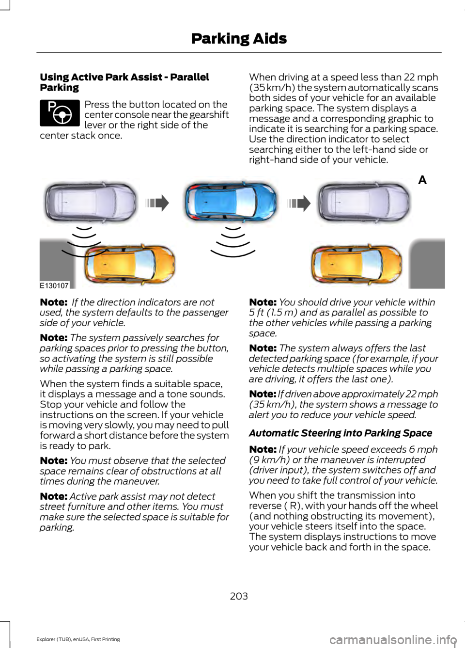 FORD EXPLORER 2016 5.G Owners Manual Using Active Park Assist - Parallel
Parking
Press the button located on the
center console near the gearshift
lever or the right side of the
center stack once. When driving at a speed less than 22 mph