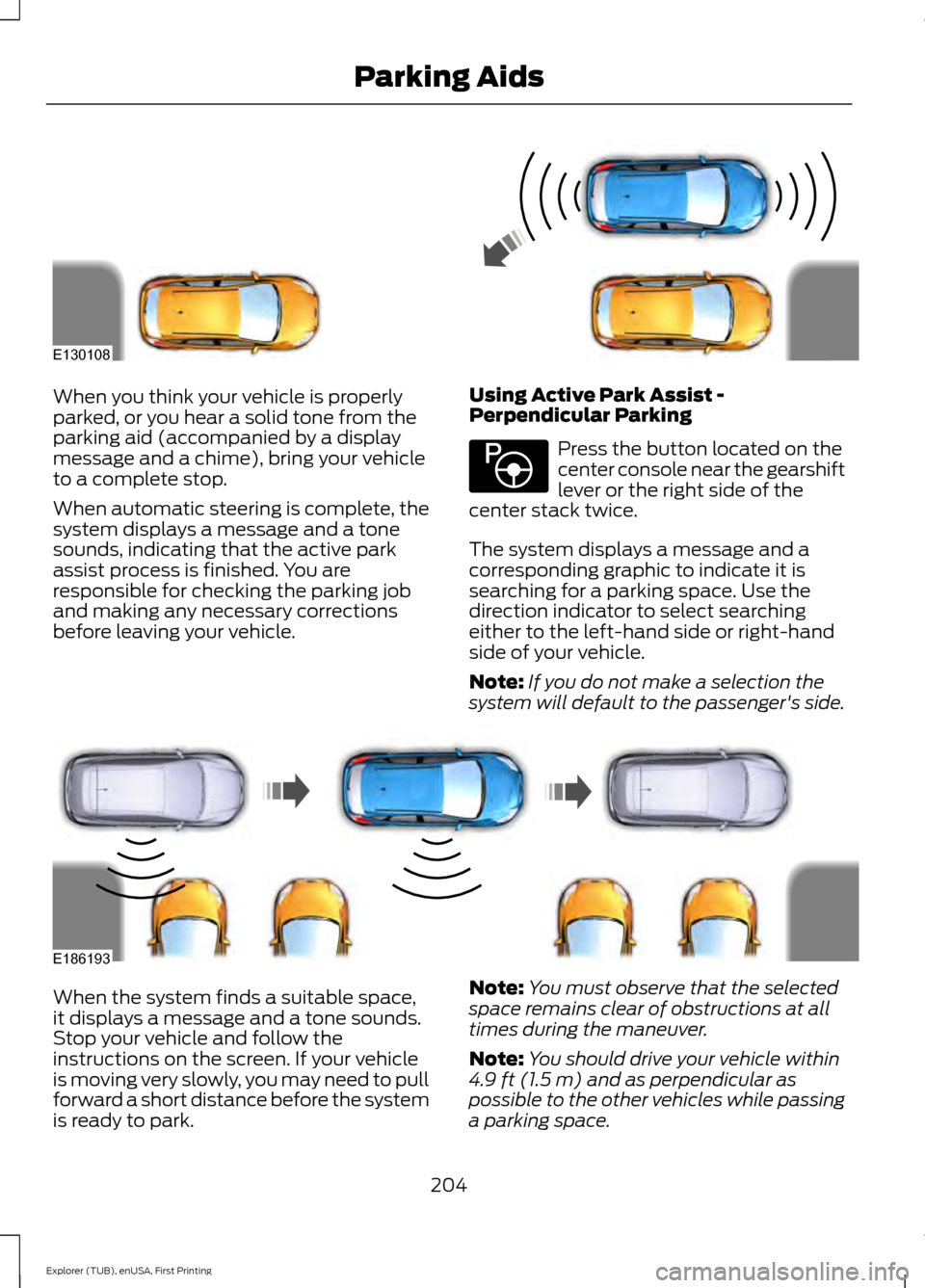 FORD EXPLORER 2016 5.G Owners Manual When you think your vehicle is properly
parked, or you hear a solid tone from the
parking aid (accompanied by a display
message and a chime), bring your vehicle
to a complete stop.
When automatic stee