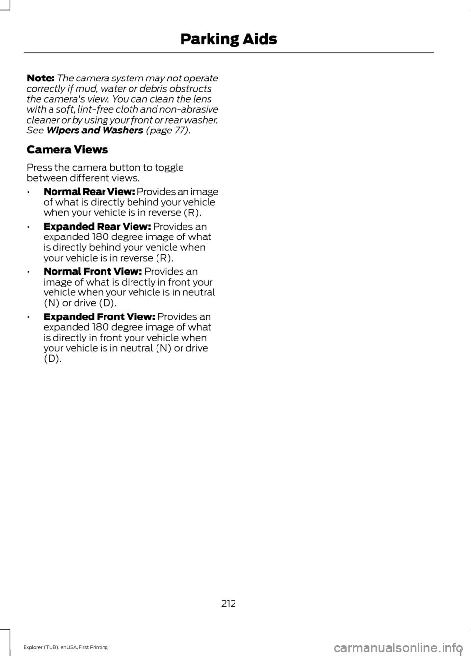 FORD EXPLORER 2016 5.G Owners Manual Note:
The camera system may not operate
correctly if mud, water or debris obstructs
the cameras view. You can clean the lens
with a soft, lint-free cloth and non-abrasive
cleaner or by using your fro