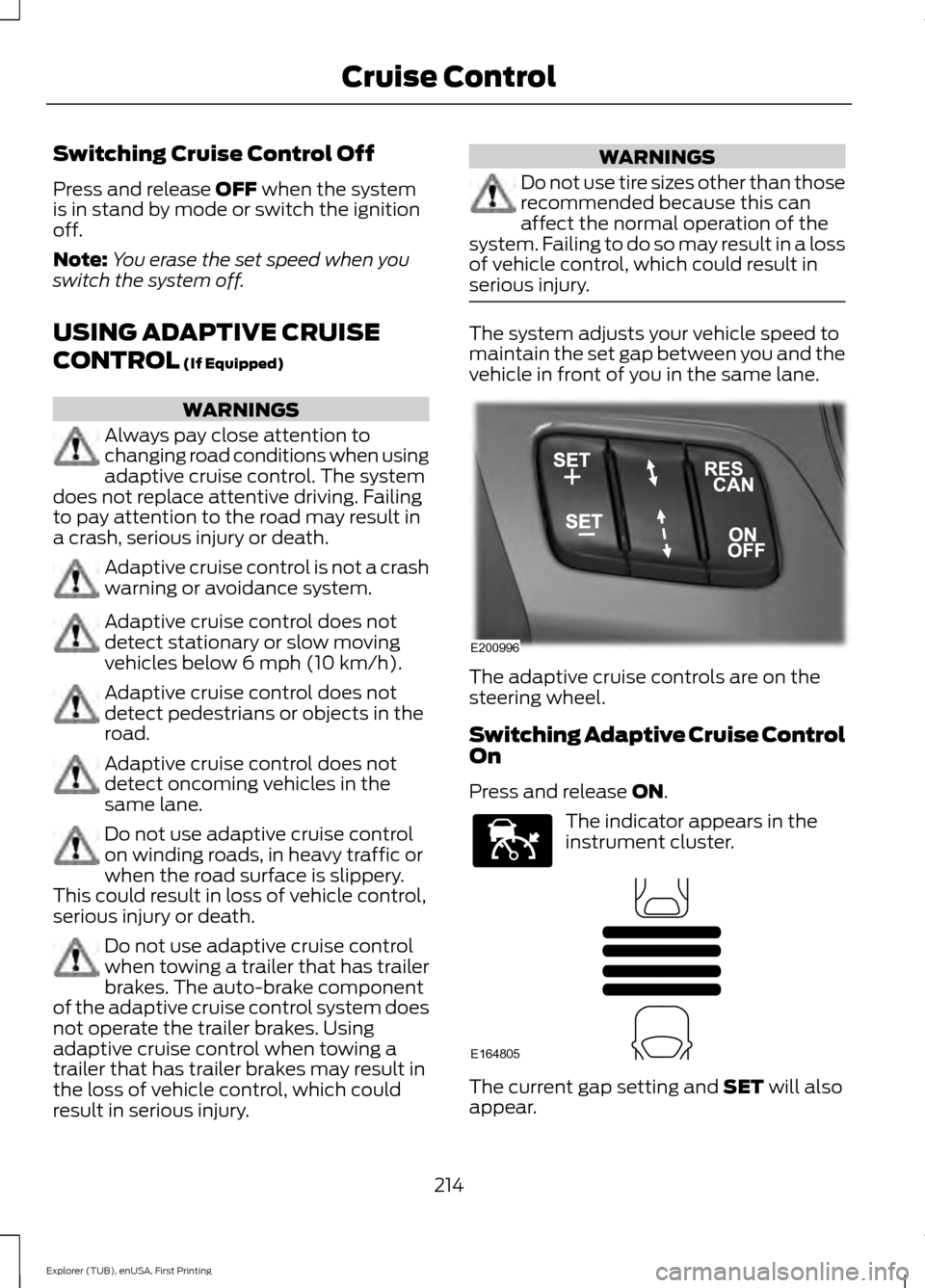 FORD EXPLORER 2016 5.G Owners Manual Switching Cruise Control Off
Press and release OFF when the system
is in stand by mode or switch the ignition
off.
Note: You erase the set speed when you
switch the system off.
USING ADAPTIVE CRUISE
C