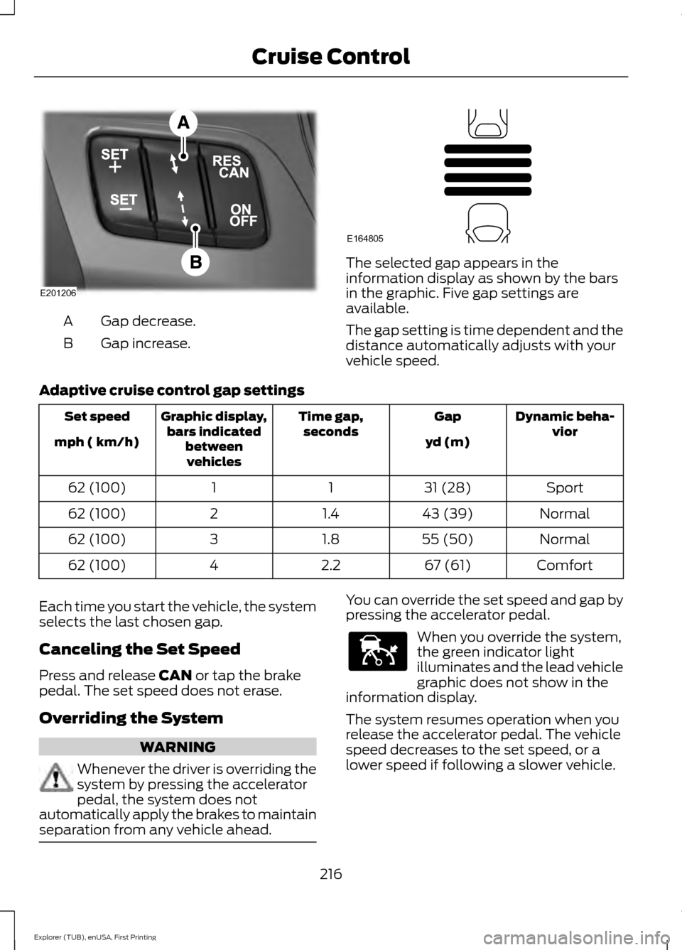 FORD EXPLORER 2016 5.G Owners Manual Gap decrease.
A
Gap increase.
B The selected gap appears in the
information display as shown by the bars
in the graphic. Five gap settings are
available.
The gap setting is time dependent and the
dist