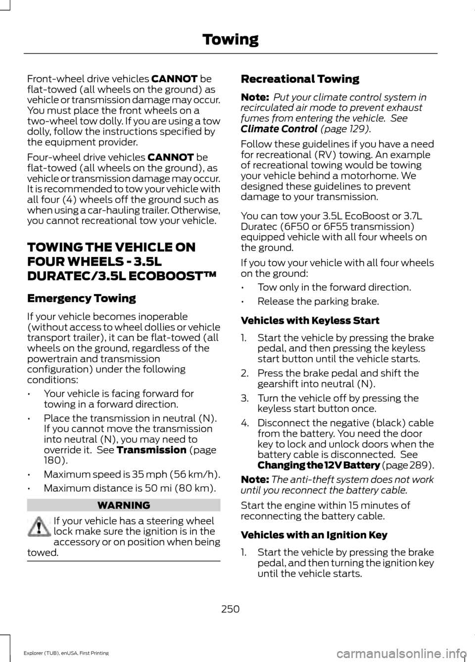 FORD EXPLORER 2016 5.G Owners Manual Front-wheel drive vehicles CANNOT be
flat-towed (all wheels on the ground) as
vehicle or transmission damage may occur.
You must place the front wheels on a
two-wheel tow dolly. If you are using a tow