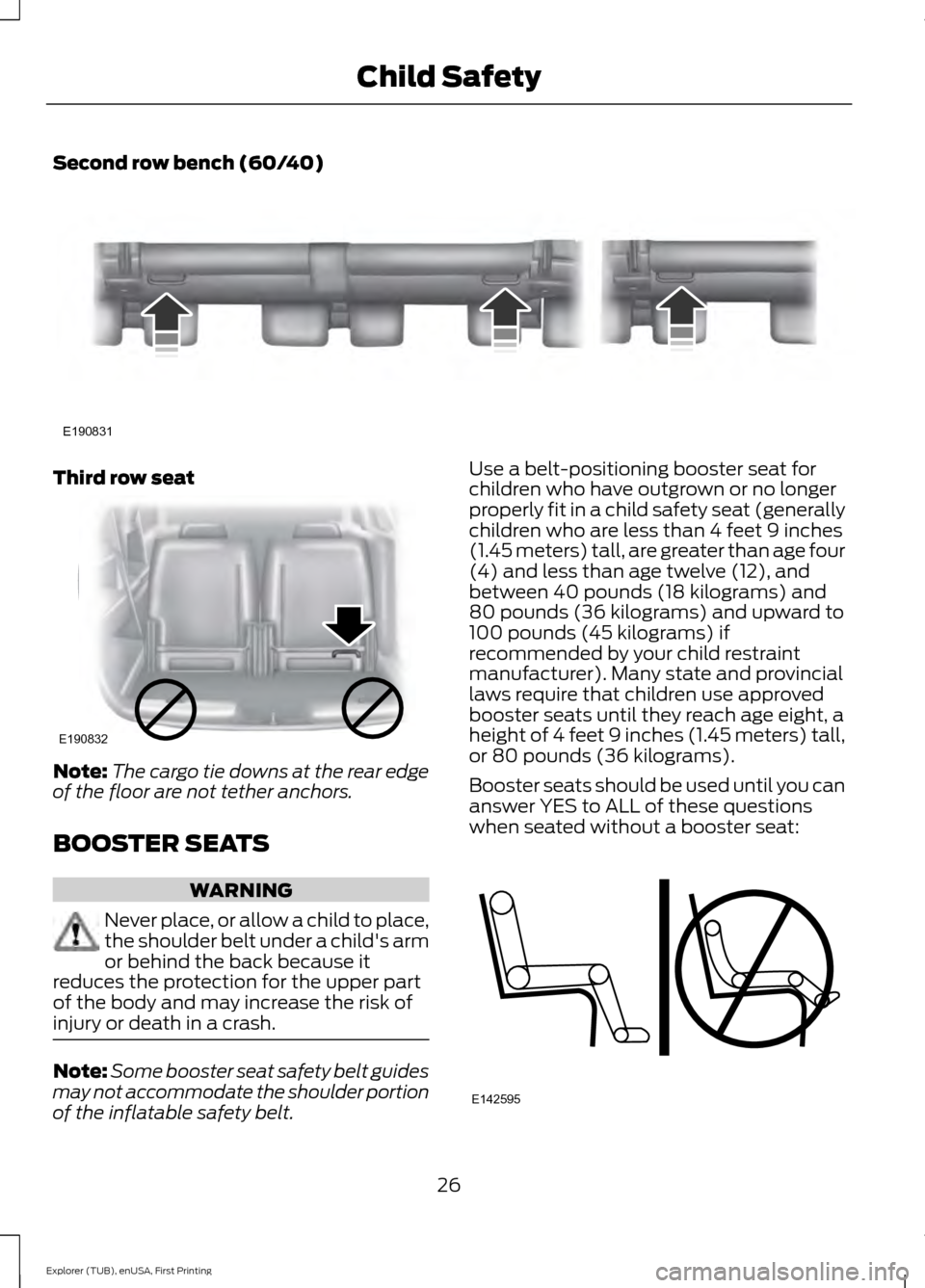 FORD EXPLORER 2016 5.G Owners Manual Second row bench (60/40)
Third row seat
Note:
The cargo tie downs at the rear edge
of the floor are not tether anchors.
BOOSTER SEATS WARNING
Never place, or allow a child to place,
the shoulder belt 