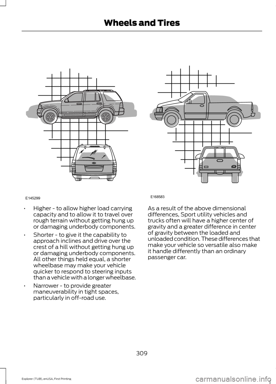 FORD EXPLORER 2016 5.G Owners Manual •
Higher - to allow higher load carrying
capacity and to allow it to travel over
rough terrain without getting hung up
or damaging underbody components.
• Shorter - to give it the capability to
ap