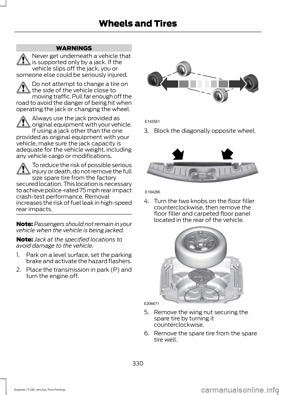 FORD EXPLORER 2016 5.G Owners Manual WARNINGS
Never get underneath a vehicle that
is supported only by a jack. If the
vehicle slips off the jack, you or
someone else could be seriously injured. Do not attempt to change a tire on
the side
