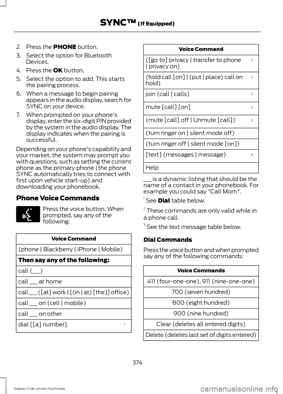 FORD EXPLORER 2016 5.G Owners Manual 2. Press the PHONE button.
3. Select the option for Bluetooth Devices.
4. Press the 
OK button.
5. Select the option to add. This starts the pairing process.
6. When a message to begin pairing appears