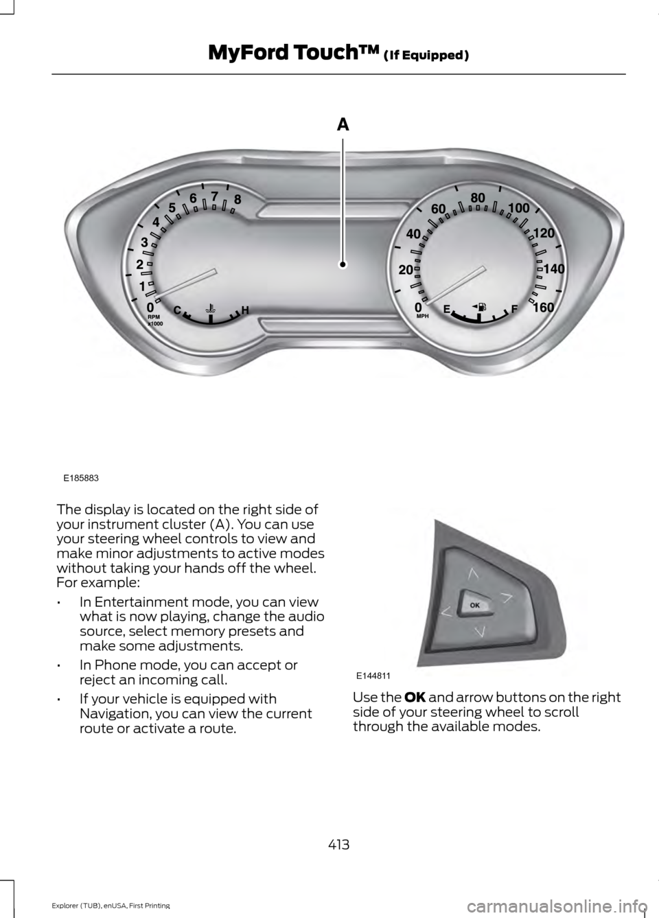 FORD EXPLORER 2016 5.G Owners Manual The display is located on the right side of
your instrument cluster (A). You can use
your steering wheel controls to view and
make minor adjustments to active modes
without taking your hands off the w