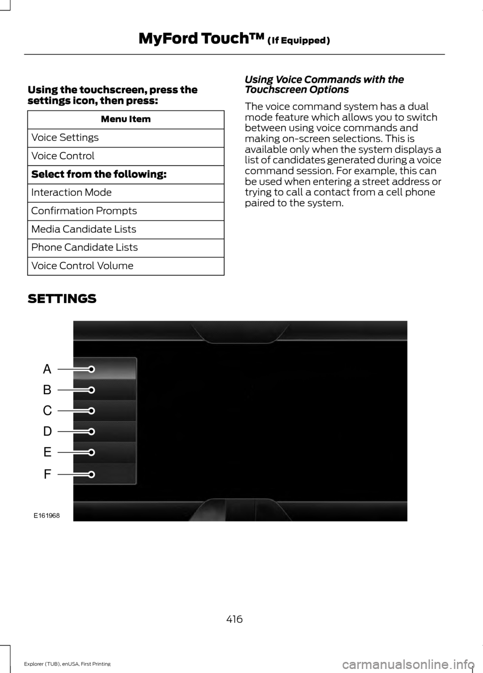 FORD EXPLORER 2016 5.G Owners Manual Using the touchscreen, press the
settings icon, then press:
Menu Item
Voice Settings
Voice Control
Select from the following:
Interaction Mode
Confirmation Prompts
Media Candidate Lists
Phone Candidat