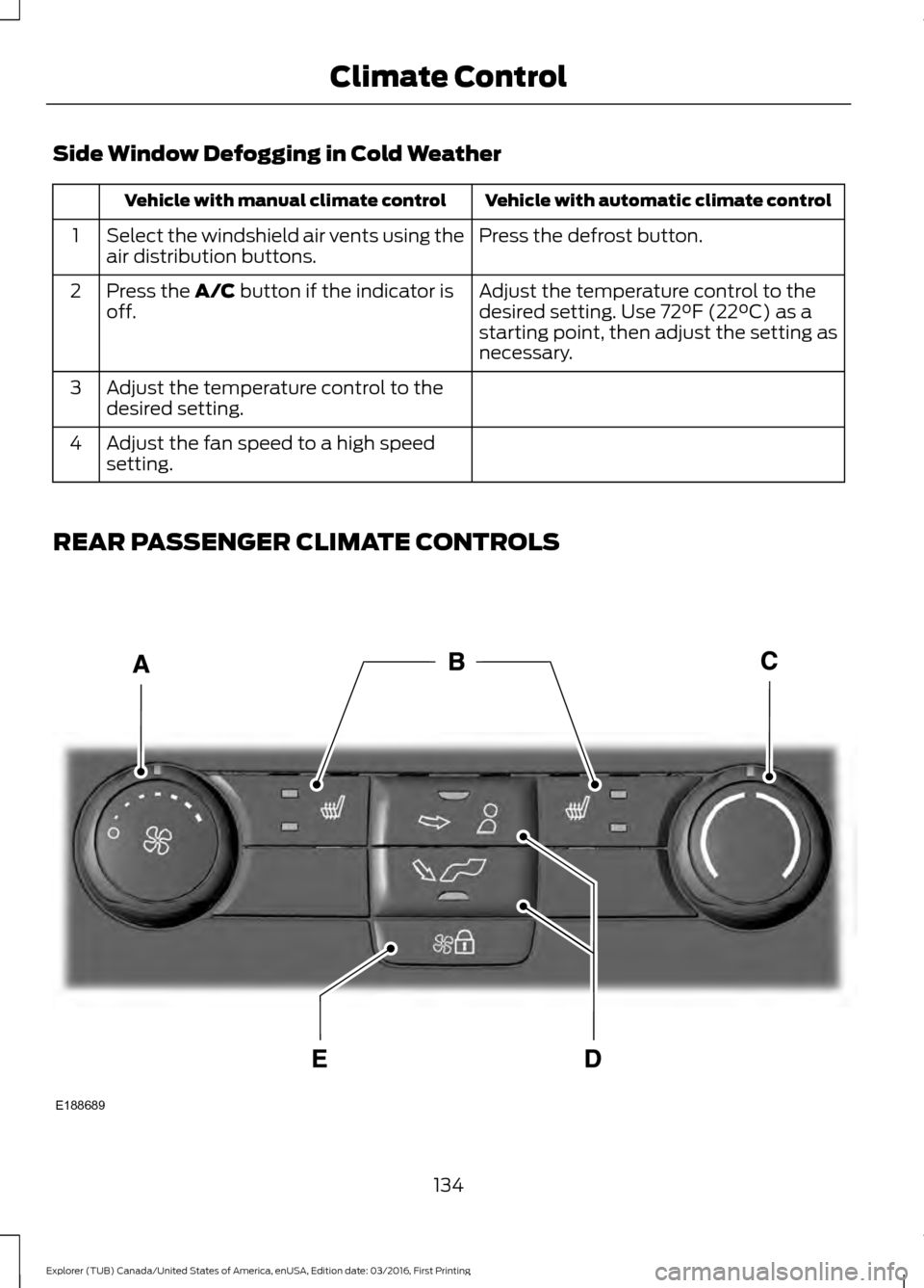 FORD EXPLORER 2017 5.G Owners Manual Side Window Defogging in Cold Weather
Vehicle with automatic climate control
Vehicle with manual climate control
Press the defrost button.
Select the windshield air vents using the
air distribution bu