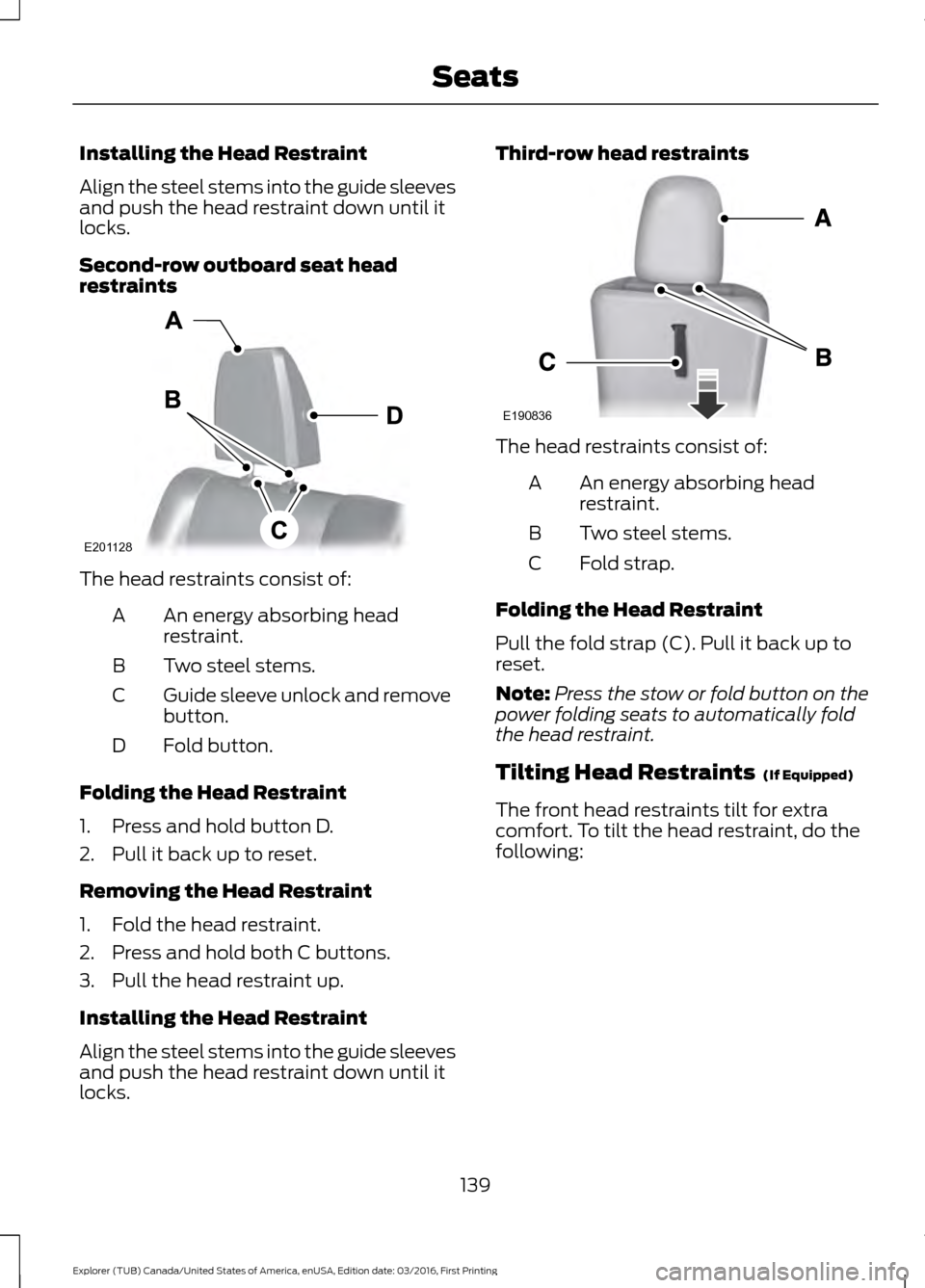 FORD EXPLORER 2017 5.G Owners Manual Installing the Head Restraint
Align the steel stems into the guide sleeves
and push the head restraint down until it
locks.
Second-row outboard seat head
restraints
The head restraints consist of:
An FORD EXPLORER 2017 5.G Owners Manual Installing the Head Restraint
Align the steel stems into the guide sleeves
and push the head restraint down until it
locks.
Second-row outboard seat head
restraints
The head restraints consist of:
An