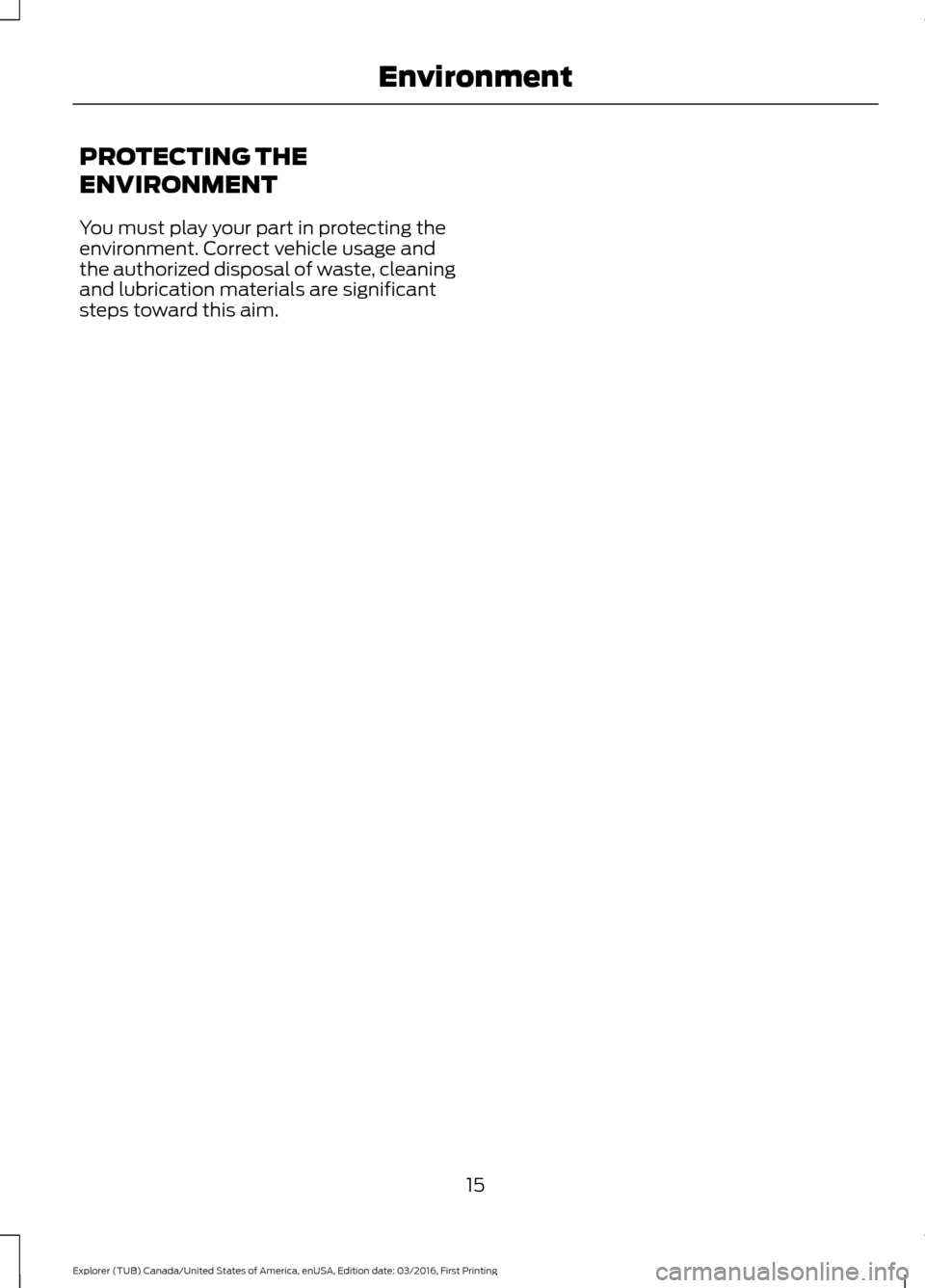 FORD EXPLORER 2017 5.G Owners Manual PROTECTING THE
ENVIRONMENT
You must play your part in protecting the
environment. Correct vehicle usage and
the authorized disposal of waste, cleaning
and lubrication materials are significant
steps t