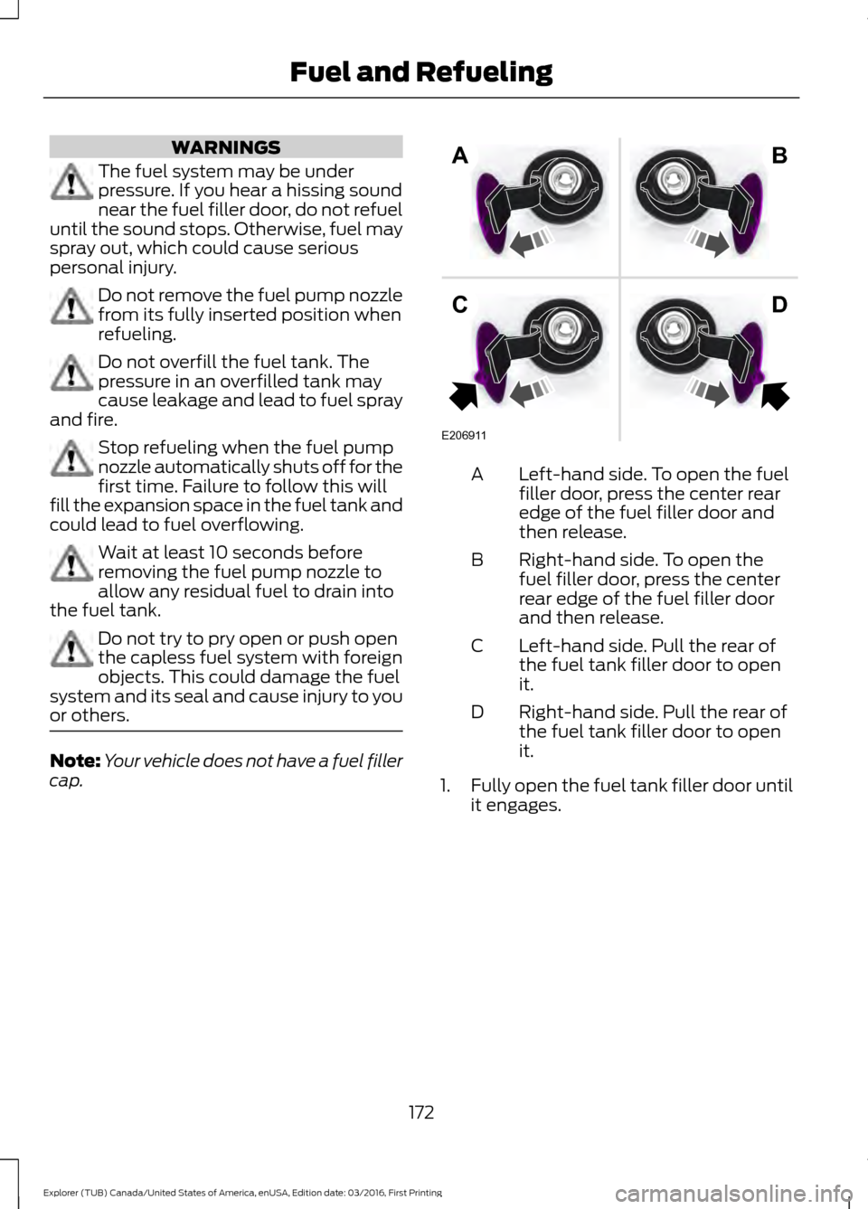 FORD EXPLORER 2017 5.G Owners Manual WARNINGS
The fuel system may be under
pressure. If you hear a hissing sound
near the fuel filler door, do not refuel
until the sound stops. Otherwise, fuel may
spray out, which could cause serious
per FORD EXPLORER 2017 5.G Owners Manual WARNINGS
The fuel system may be under
pressure. If you hear a hissing sound
near the fuel filler door, do not refuel
until the sound stops. Otherwise, fuel may
spray out, which could cause serious
per