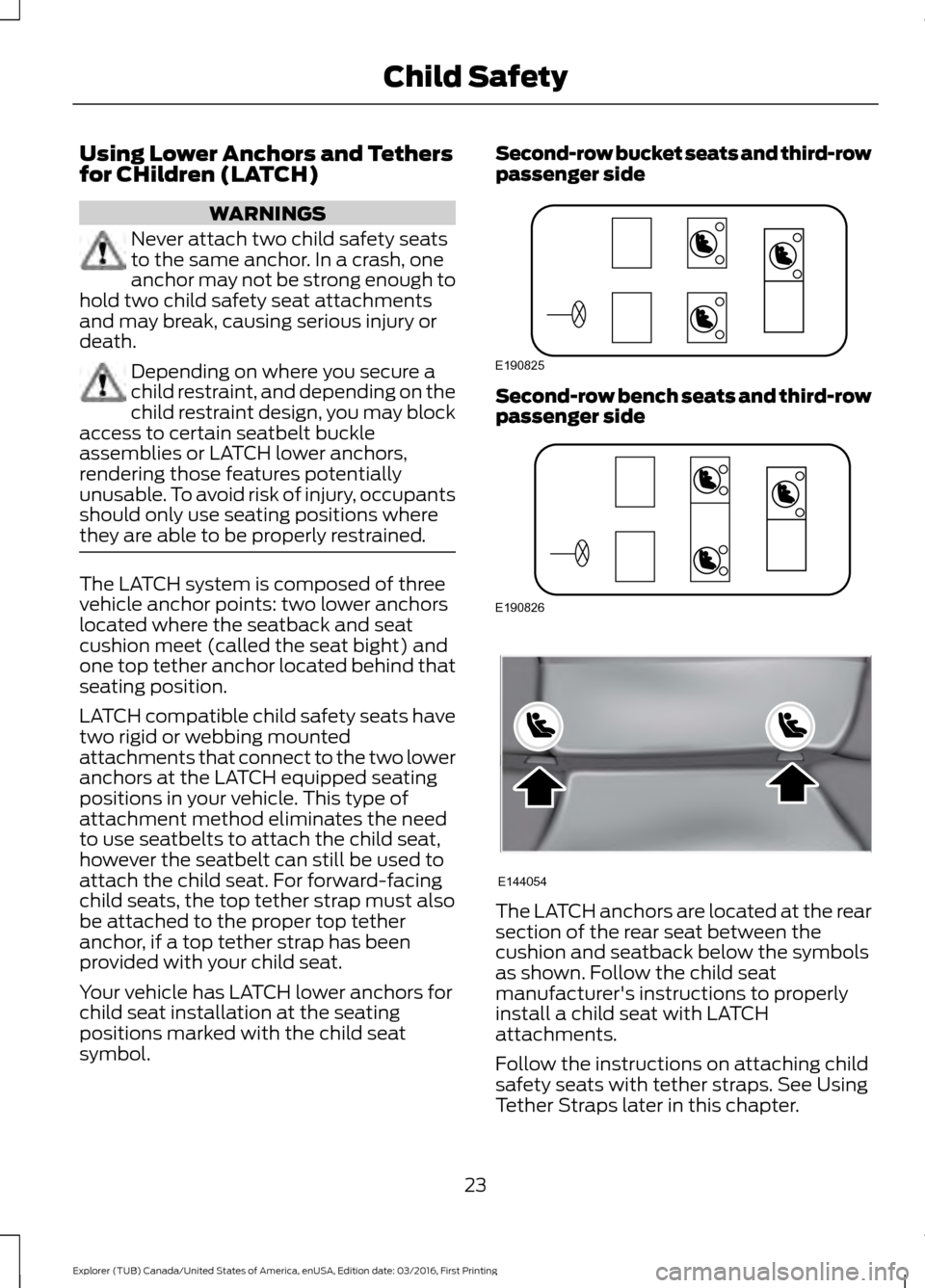 FORD EXPLORER 2017 5.G Owners Manual Using Lower Anchors and Tethers
for CHildren (LATCH)
WARNINGS
Never attach two child safety seats
to the same anchor. In a crash, one
anchor may not be strong enough to
hold two child safety seat atta FORD EXPLORER 2017 5.G Owners Manual Using Lower Anchors and Tethers
for CHildren (LATCH)
WARNINGS
Never attach two child safety seats
to the same anchor. In a crash, one
anchor may not be strong enough to
hold two child safety seat atta