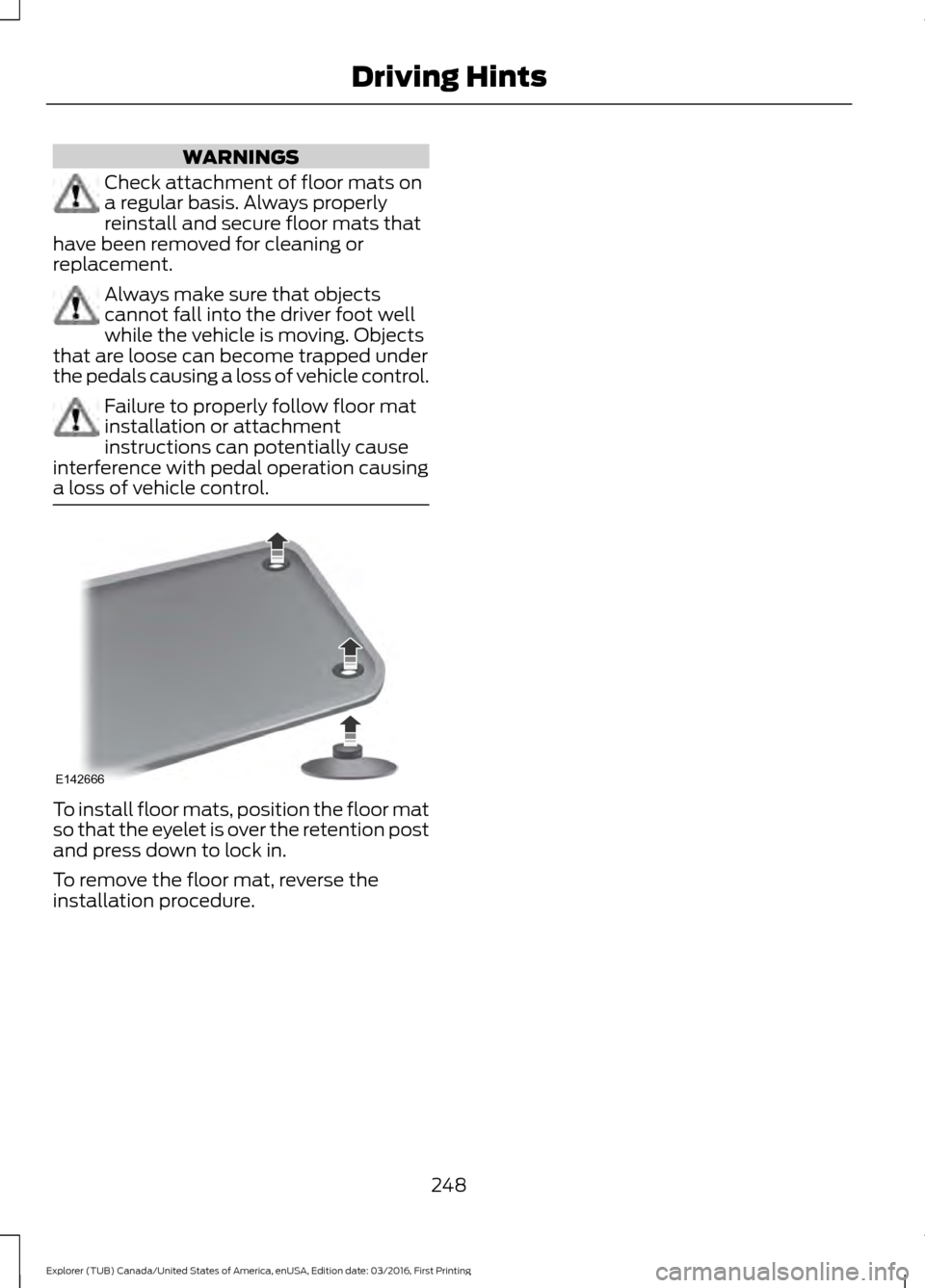FORD EXPLORER 2017 5.G Owners Manual WARNINGS
Check attachment of floor mats on
a regular basis. Always properly
reinstall and secure floor mats that
have been removed for cleaning or
replacement. Always make sure that objects
cannot fal