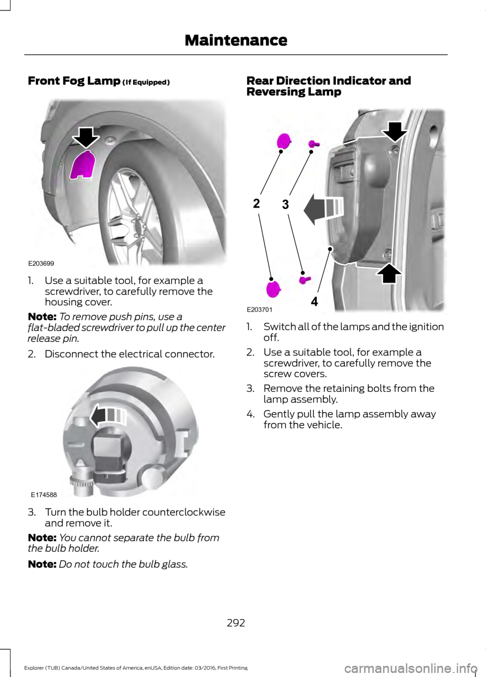 FORD EXPLORER 2017 5.G Owners Manual Front Fog Lamp (If Equipped)
1. Use a suitable tool, for example a
screwdriver, to carefully remove the
housing cover.
Note: To remove push pins, use a
flat-bladed screwdriver to pull up the center
re