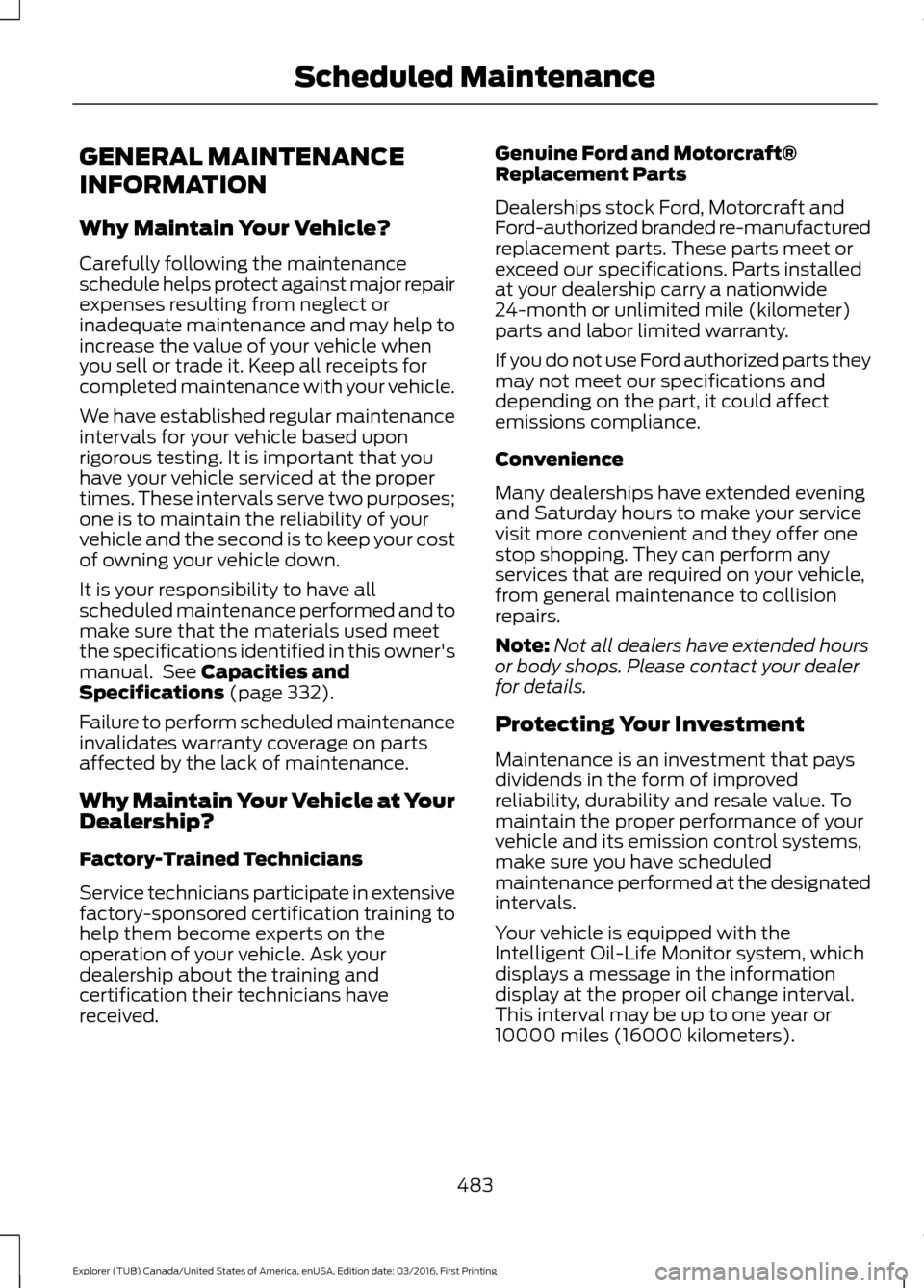 FORD EXPLORER 2017 5.G Owners Manual GENERAL MAINTENANCE
INFORMATION
Why Maintain Your Vehicle?
Carefully following the maintenance
schedule helps protect against major repair
expenses resulting from neglect or
inadequate maintenance and FORD EXPLORER 2017 5.G Owners Manual GENERAL MAINTENANCE
INFORMATION
Why Maintain Your Vehicle?
Carefully following the maintenance
schedule helps protect against major repair
expenses resulting from neglect or
inadequate maintenance and