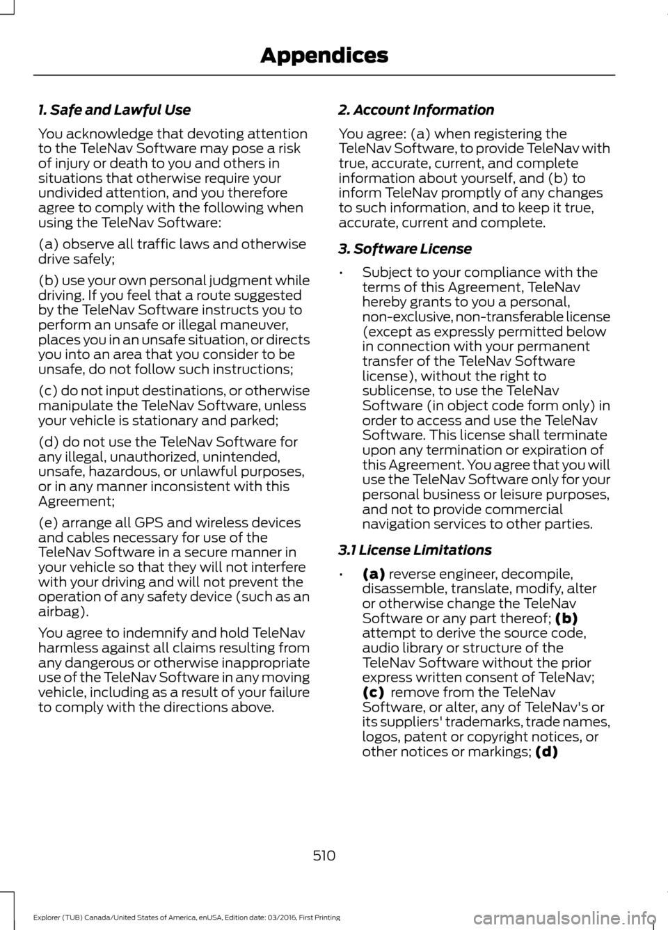 FORD EXPLORER 2017 5.G Owners Manual 1. Safe and Lawful Use
You acknowledge that devoting attention
to the TeleNav Software may pose a risk
of injury or death to you and others in
situations that otherwise require your
undivided attentio FORD EXPLORER 2017 5.G Owners Manual 1. Safe and Lawful Use
You acknowledge that devoting attention
to the TeleNav Software may pose a risk
of injury or death to you and others in
situations that otherwise require your
undivided attentio