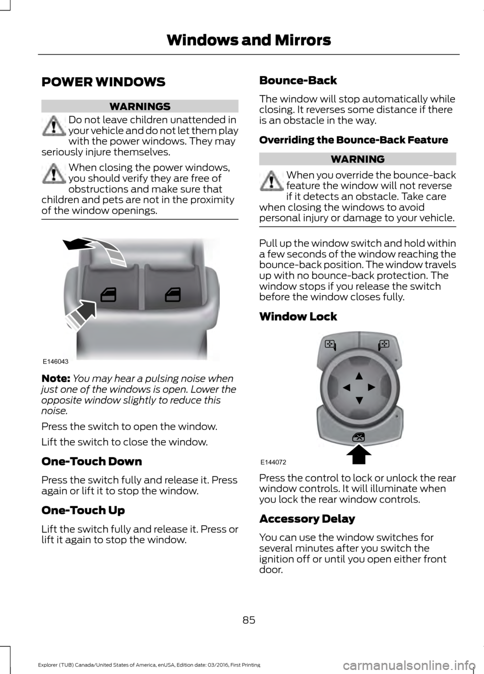 FORD EXPLORER 2017 5.G Owners Manual POWER WINDOWS
WARNINGS
Do not leave children unattended in
your vehicle and do not let them play
with the power windows. They may
seriously injure themselves. When closing the power windows,
you shoul FORD EXPLORER 2017 5.G Owners Manual POWER WINDOWS
WARNINGS
Do not leave children unattended in
your vehicle and do not let them play
with the power windows. They may
seriously injure themselves. When closing the power windows,
you shoul