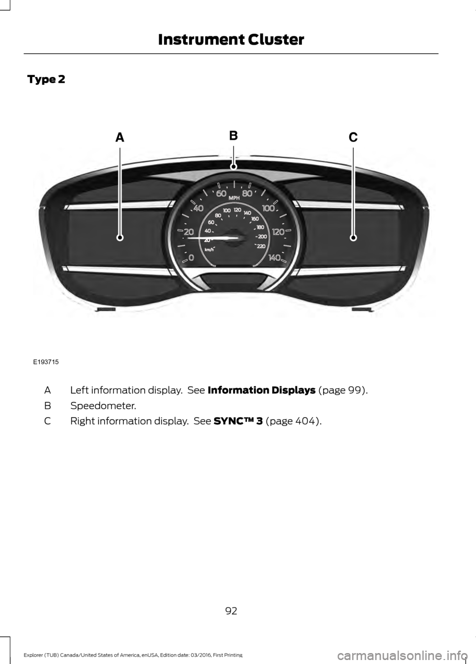 FORD EXPLORER 2017 5.G Owners Manual Type 2
Left information display.  See Information Displays (page 99).
A
Speedometer.
B
Right information display.  See 
SYNC™ 3 (page 404).
C
92
Explorer (TUB) Canada/United States of America, enUSA