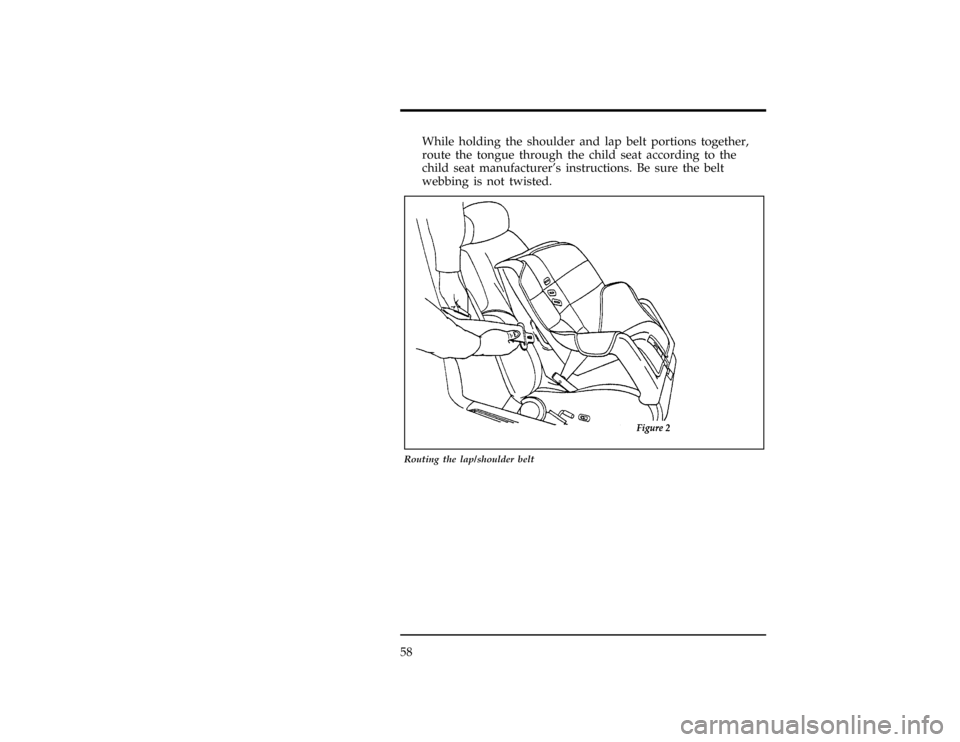 FORD EXPLORER 1996 2.G Owners Manual 58
[SR16450( X)02/96]
While holding the shoulder and lap belt portions together,
route the tongue through the child seat according to the
child seat manufacturers instructions. Be sure the belt
webbi