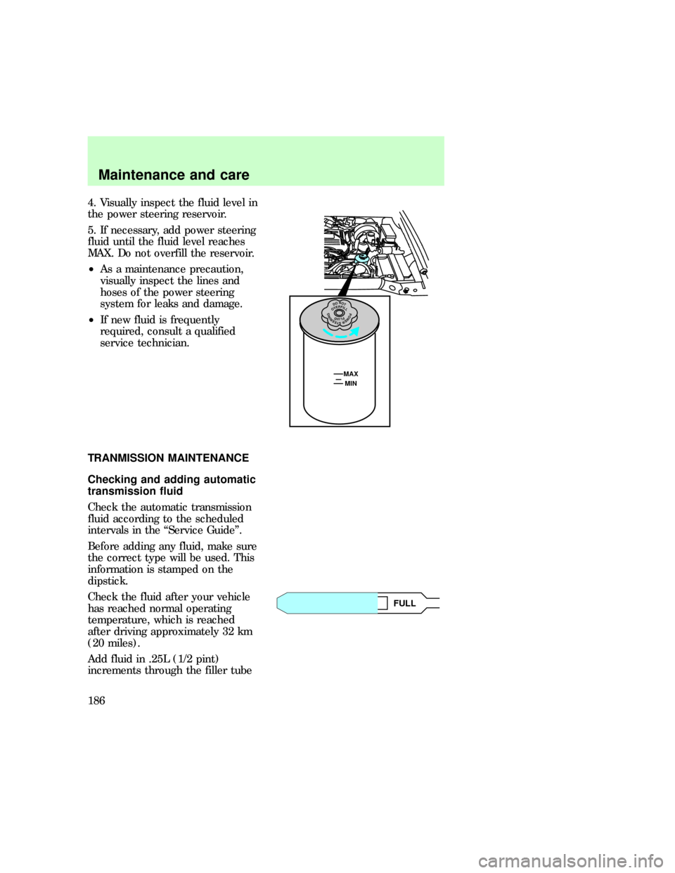 FORD EXPLORER 1997 2.G Owners Manual 4. Visually inspect the fluid level in
the power steering reservoir.
5. If necessary, add power steering
fluid until the fluid level reaches
MAX. Do not overfill the reservoir.
²As a maintenance prec