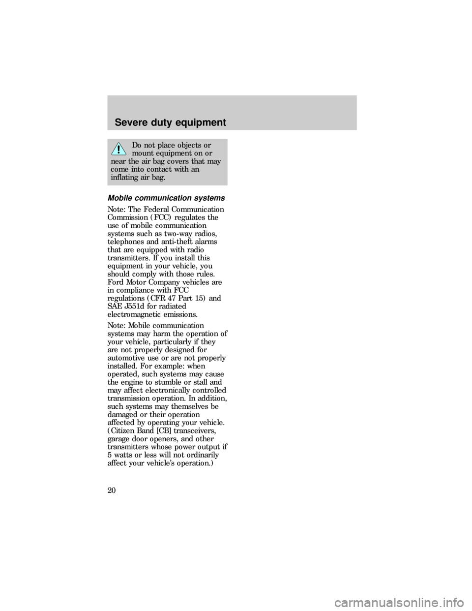 FORD EXPLORER 1997 2.G Severe Duty Supplement Manual Do not place objects or
mount equipment on or
near the air bag covers that may
come into contact with an
inflating air bag.
Mobile communication systems
Note: The Federal Communication
Commission (FCC