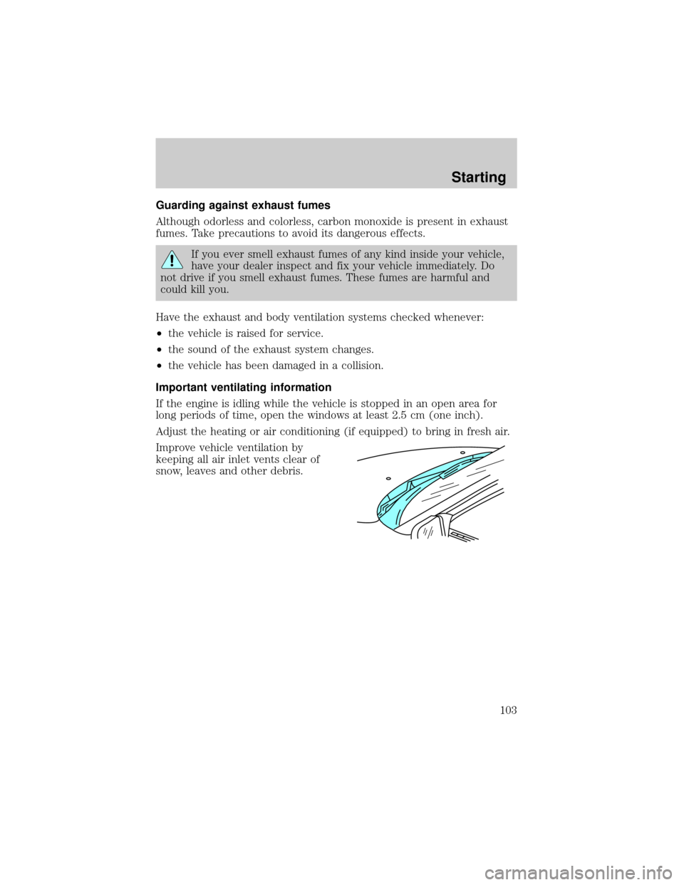 FORD EXPLORER 1998 2.G Owners Manual Guarding against exhaust fumes
Although odorless and colorless, carbon monoxide is present in exhaust
fumes. Take precautions to avoid its dangerous effects.
If you ever smell exhaust fumes of any kin