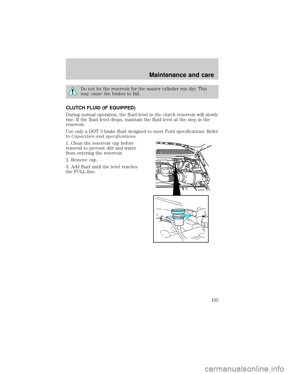 FORD EXPLORER 1998 2.G Owners Manual Do not let the reservoir for the master cylinder run dry. This
may cause the brakes to fail.
CLUTCH FLUID (IF EQUIPPED)
During normal operation, the fluid level in the clutch reservoir will slowly
ris