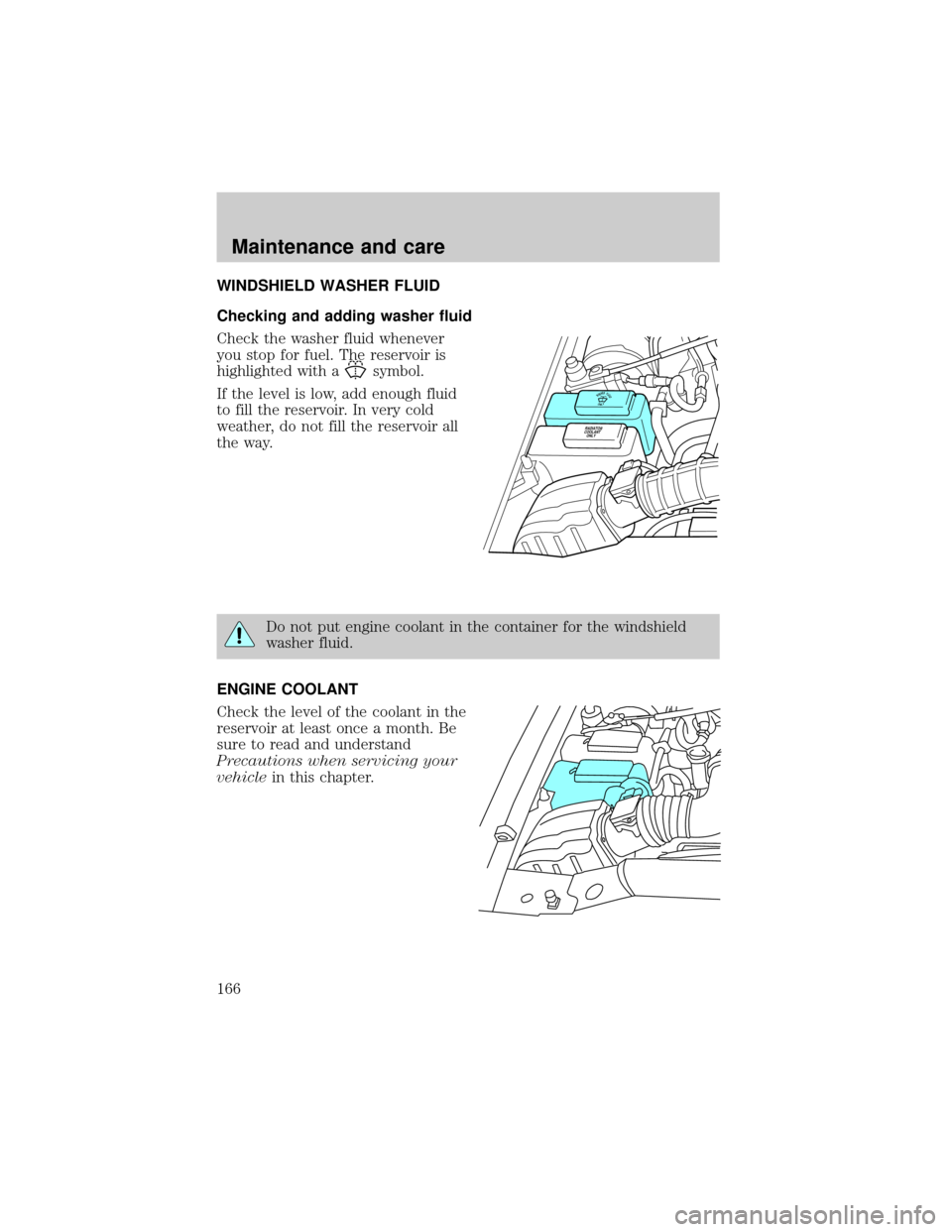 FORD EXPLORER 1998 2.G Owners Manual WINDSHIELD WASHER FLUID
Checking and adding washer fluid
Check the washer fluid whenever
you stop for fuel. The reservoir is
highlighted with a
symbol.
If the level is low, add enough fluid
to fill th