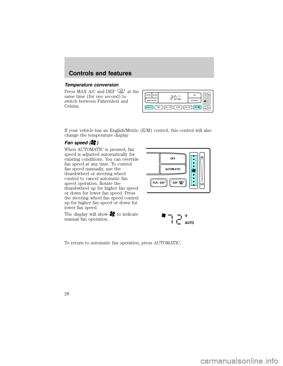 FORD EXPLORER 1998 2.G Owners Manual Temperature conversion
Press MAX A/C and DEFat the
same time (for one second) to
switch between Fahrenheit and
Celsius.
If your vehicle has an English/Metric (E/M) control, this control will also
chan