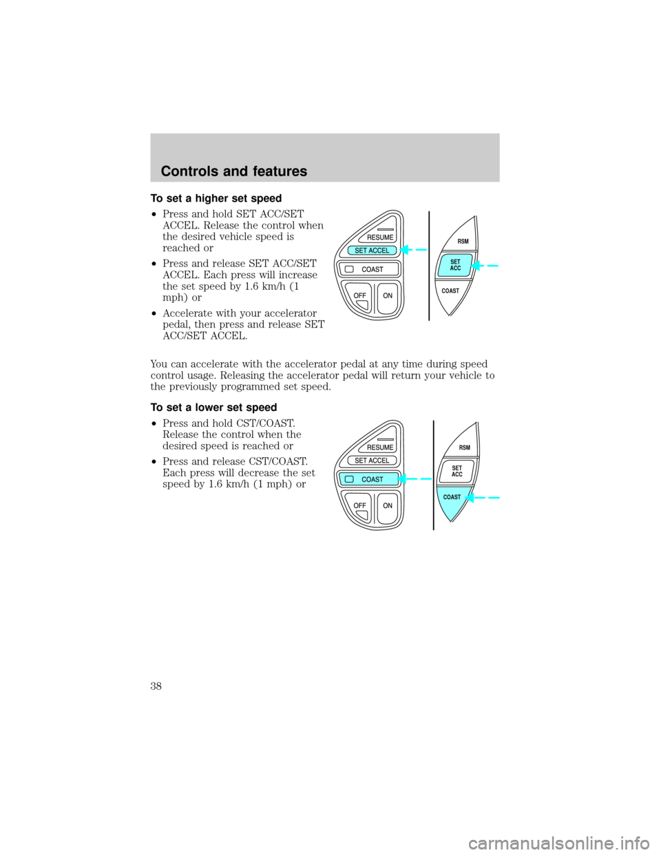 FORD EXPLORER 1998 2.G Owners Manual To set a higher set speed
²Press and hold SET ACC/SET
ACCEL. Release the control when
the desired vehicle speed is
reached or
²Press and release SET ACC/SET
ACCEL. Each press will increase
the set s