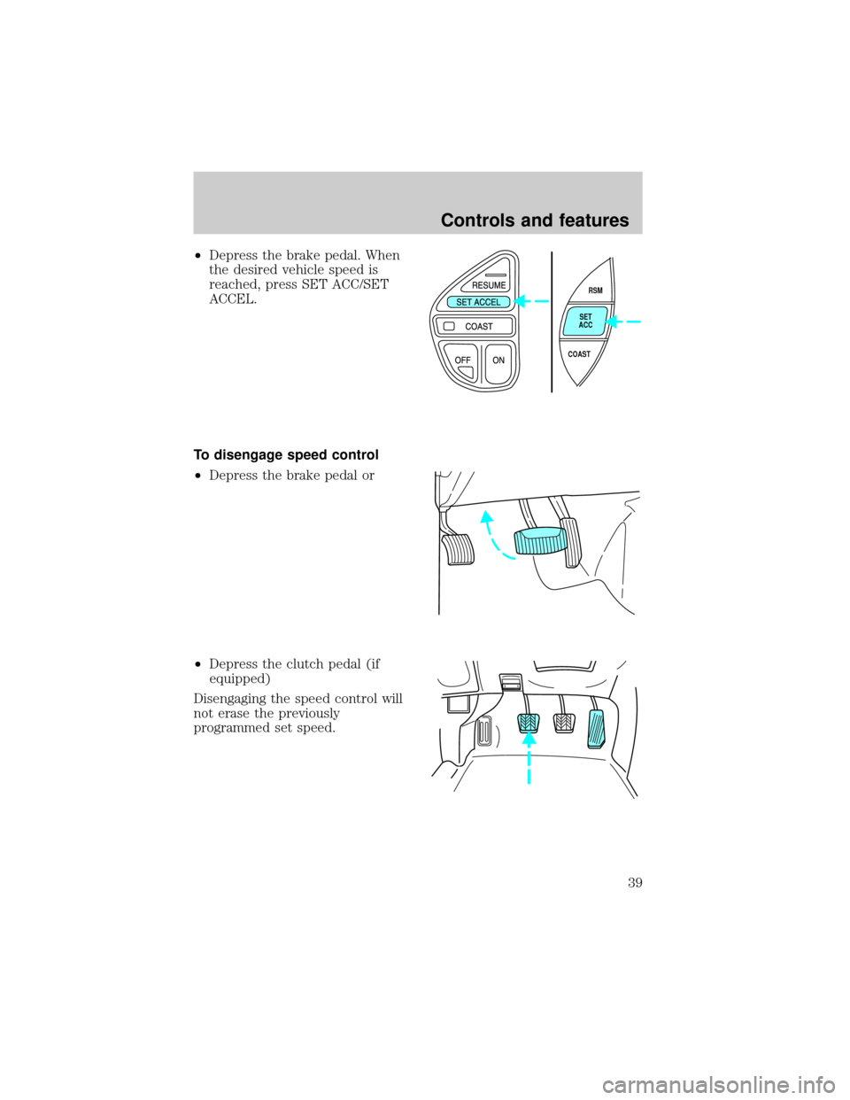 FORD EXPLORER 1998 2.G Owners Manual ²Depress the brake pedal. When
the desired vehicle speed is
reached, press SET ACC/SET
ACCEL.
To disengage speed control
²Depress the brake pedal or
²Depress the clutch pedal (if
equipped)
Disengag