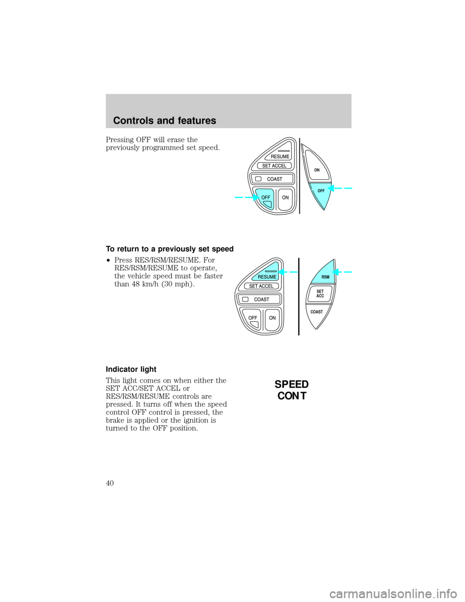 FORD EXPLORER 1998 2.G Owners Manual Pressing OFF will erase the
previously programmed set speed.
To return to a previously set speed
²Press RES/RSM/RESUME. For
RES/RSM/RESUME to operate,
the vehicle speed must be faster
than 48 km/h (3