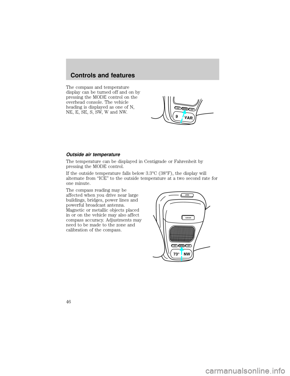 FORD EXPLORER 1998 2.G Owners Manual The compass and temperature
display can be turned off and on by
pressing the MODE control on the
overhead console. The vehicle
heading is displayed as one of N,
NE, E, SE, S, SW, W and NW.
Outside air