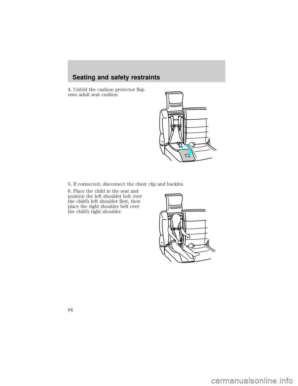 FORD EXPLORER 1998 2.G Owners Manual 4. Unfold the cushion protector flap
onto adult seat cushion
5. If connected, disconnect the chest clip and buckles.
6. Place the child in the seat and
position the left shoulder belt over
the childs