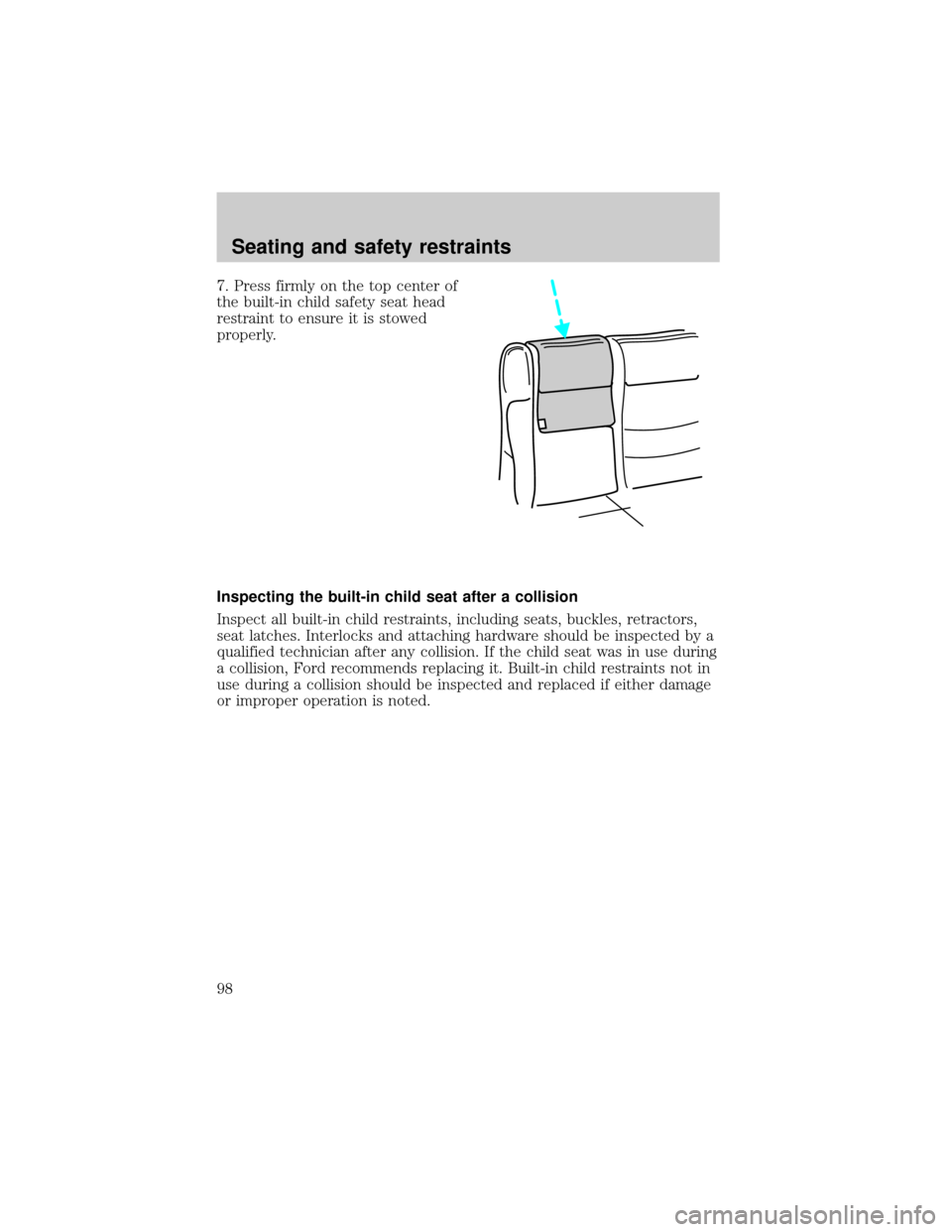FORD EXPLORER 1998 2.G Owners Manual 7. Press firmly on the top center of
the built-in child safety seat head
restraint to ensure it is stowed
properly.
Inspecting the built-in child seat after a collision
Inspect all built-in child rest
