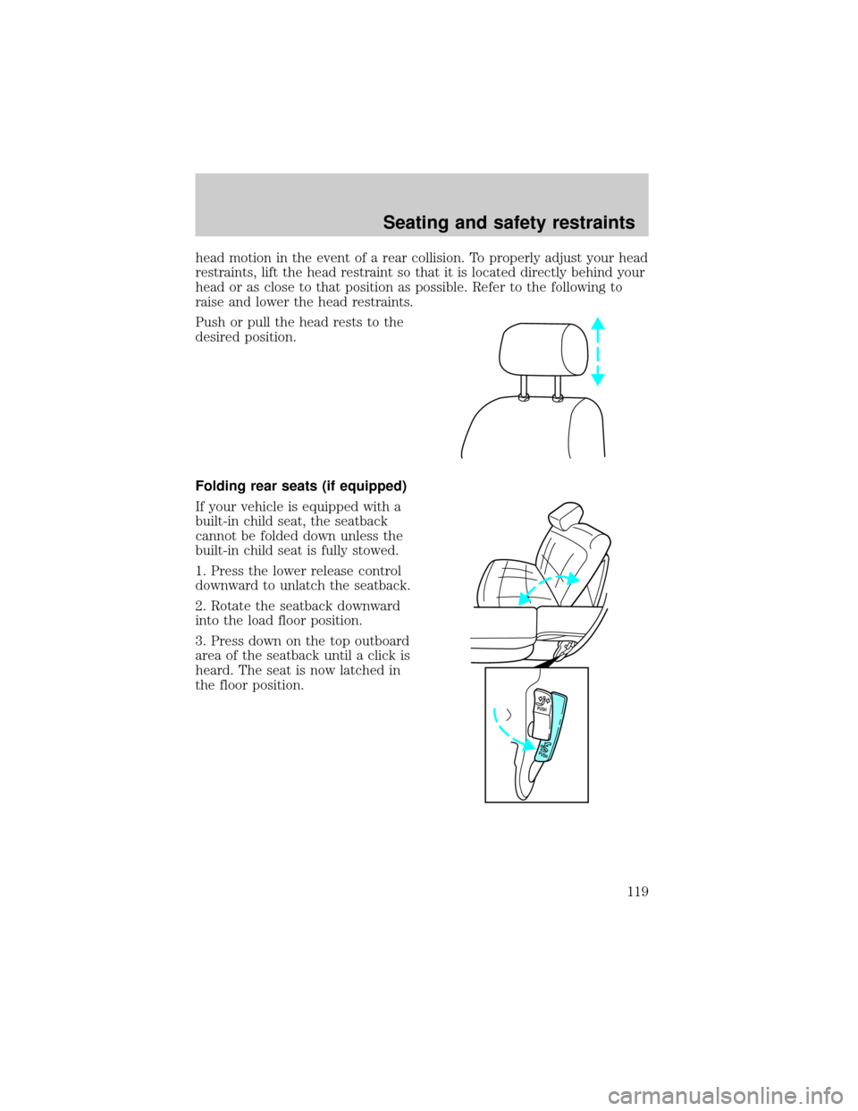 FORD EXPLORER 1999 2.G Owners Manual head motion in the event of a rear collision. To properly adjust your head
restraints, lift the head restraint so that it is located directly behind your
head or as close to that position as possible.