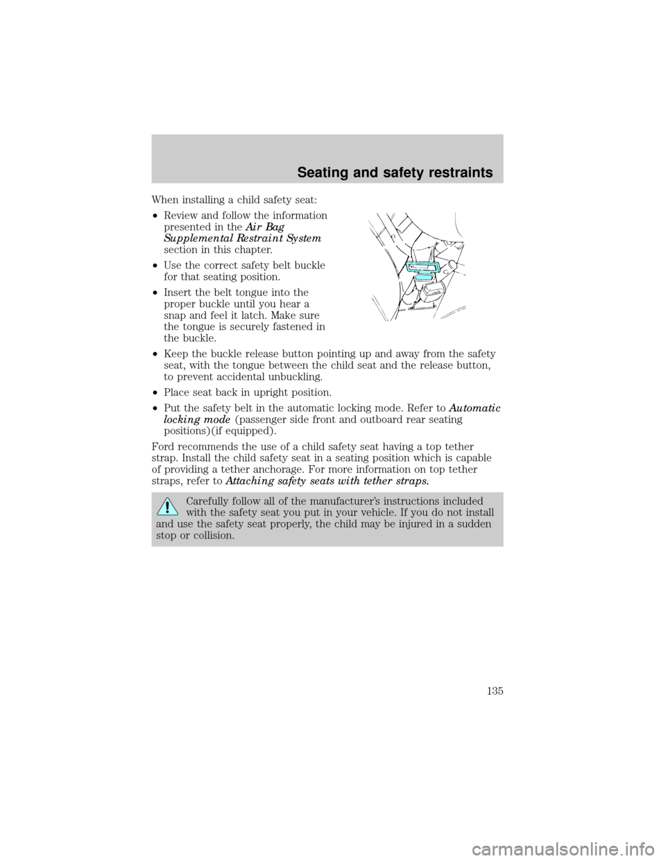 FORD EXPLORER 1999 2.G Owners Manual When installing a child safety seat:
²Review and follow the information
presented in theAir Bag
Supplemental Restraint System
section in this chapter.
²Use the correct safety belt buckle
for that se