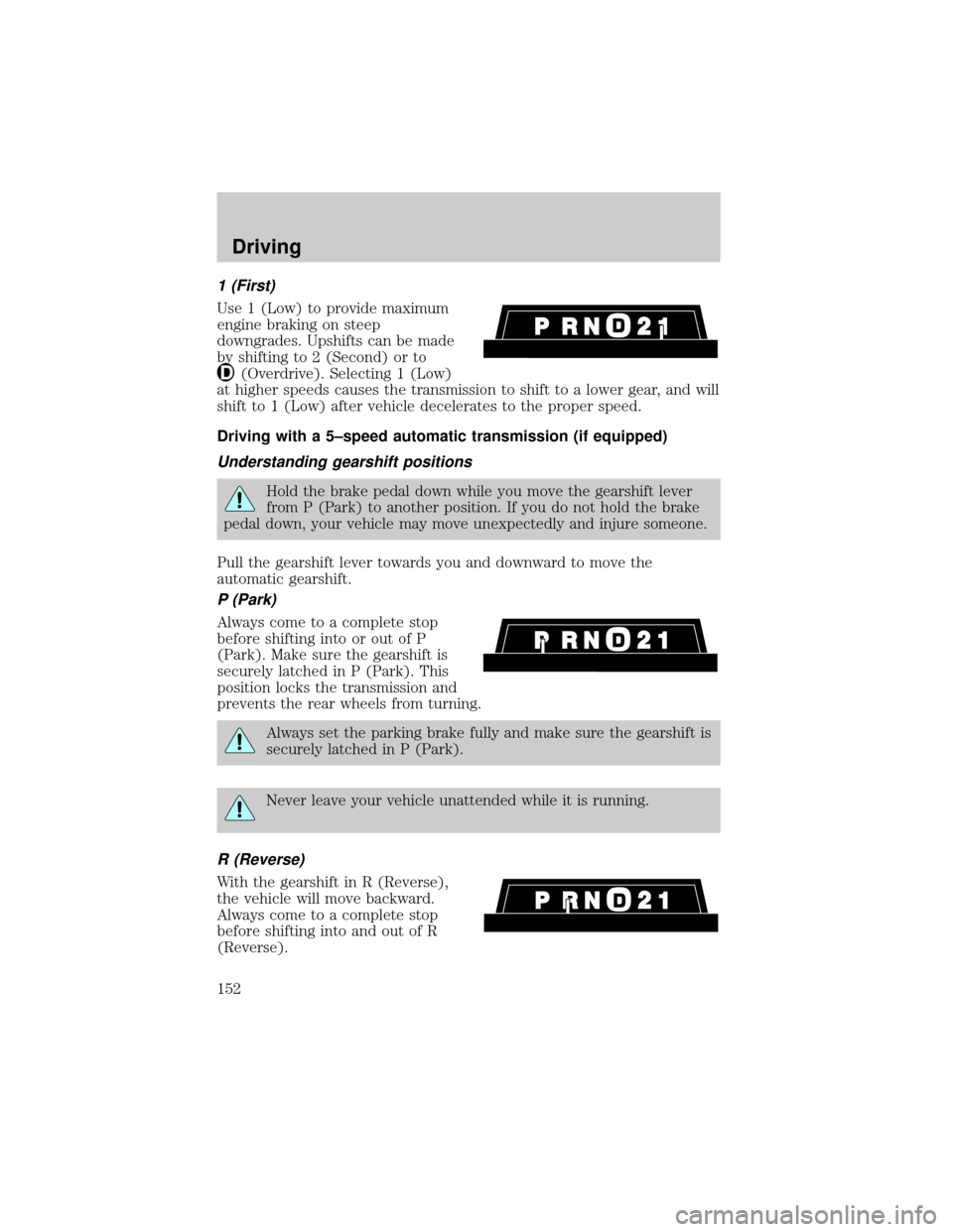 FORD EXPLORER 1999 2.G Owners Manual 1 (First)
Use 1 (Low) to provide maximum
engine braking on steep
downgrades. Upshifts can be made
by shifting to 2 (Second) or to
(Overdrive). Selecting 1 (Low)
at higher speeds causes the transmissio