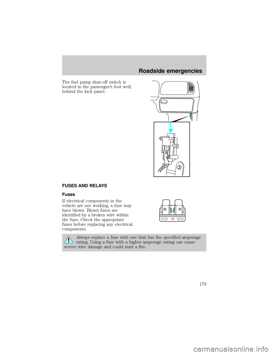 FORD EXPLORER 1999 2.G Owners Manual The fuel pump shut-off switch is
located in the passengers foot well,
behind the kick panel.
FUSES AND RELAYS
Fuses
If electrical components in the
vehicle are not working, a fuse may
have blown. Blo