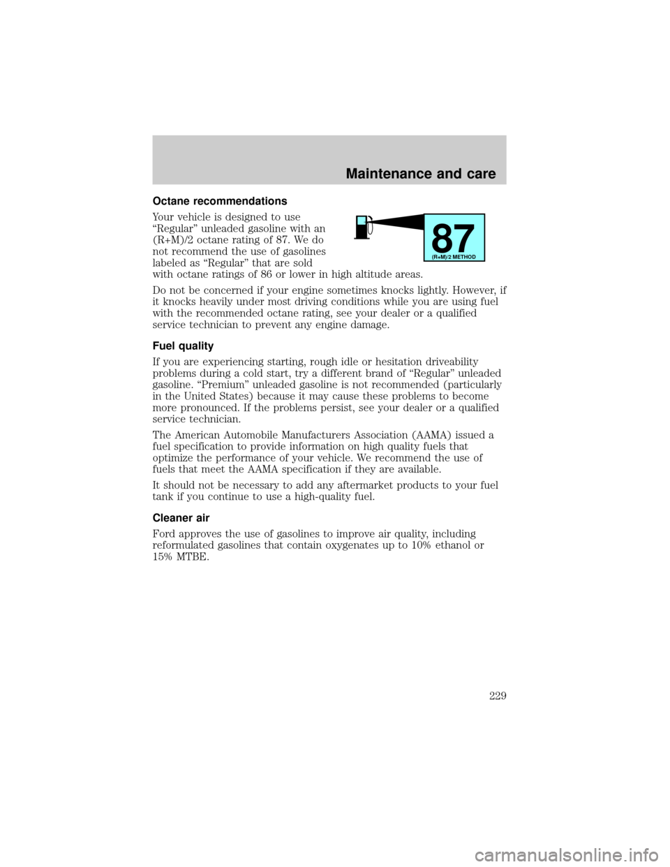 FORD EXPLORER 1999 2.G Owners Manual Octane recommendations
Your vehicle is designed to use
ªRegularº unleaded gasoline with an
(R+M)/2 octane rating of 87. We do
not recommend the use of gasolines
labeled as ªRegularº that are sold
