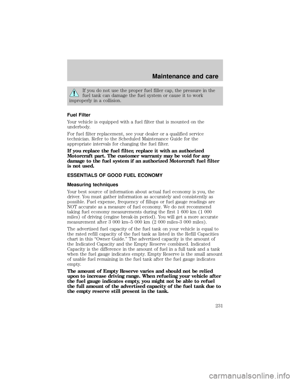 FORD EXPLORER 1999 2.G Owners Manual If you do not use the proper fuel filler cap, the pressure in the
fuel tank can damage the fuel system or cause it to work
improperly in a collision.
Fuel Filter
Your vehicle is equipped with a fuel f