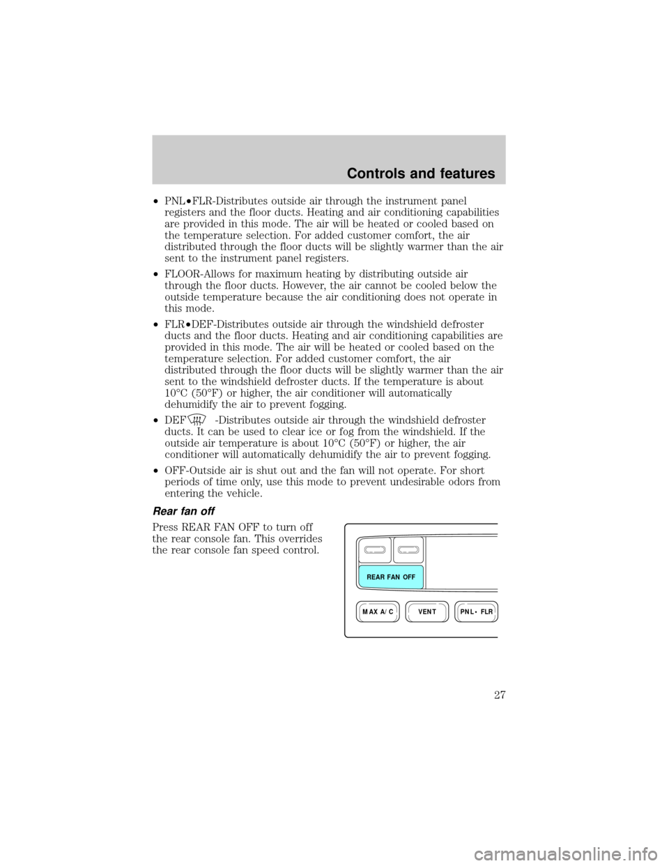FORD EXPLORER 1999 2.G Owners Manual ²PNL²FLR-Distributes outside air through the instrument panel
registers and the floor ducts. Heating and air conditioning capabilities
are provided in this mode. The air will be heated or cooled bas