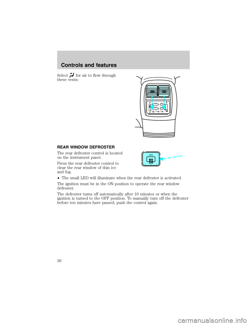 FORD EXPLORER 1999 2.G Owners Manual Selectfor air to flow through
these vents:
REAR WINDOW DEFROSTER
The rear defroster control is located
on the instrument panel.
Press the rear defroster control to
clear the rear window of thin ice
an