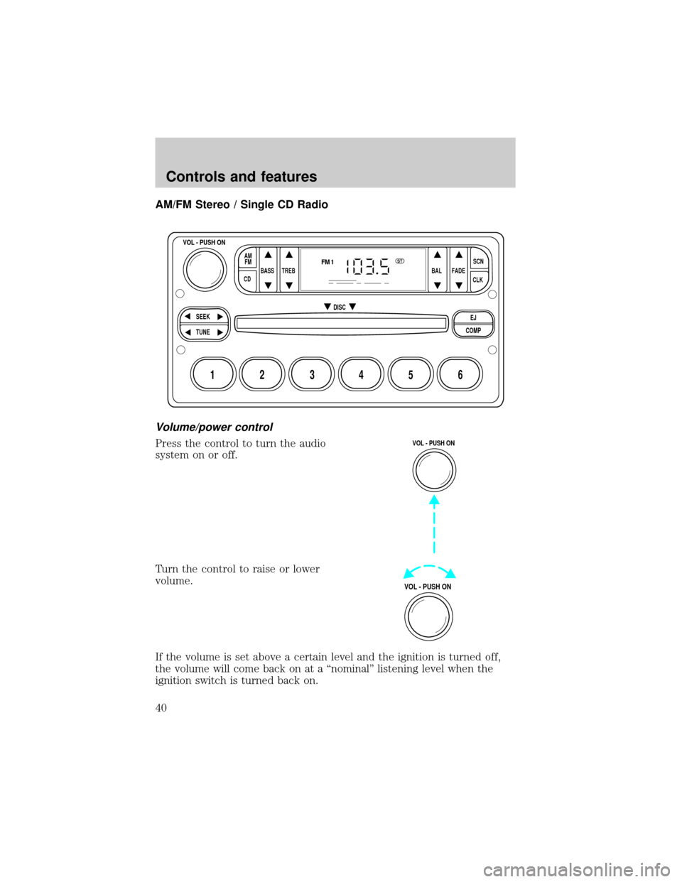 FORD EXPLORER 1999 2.G Owners Manual AM/FM Stereo / Single CD Radio
Volume/power control
Press the control to turn the audio
system on or off.
Turn the control to raise or lower
volume.
If the volume is set above a certain level and the 