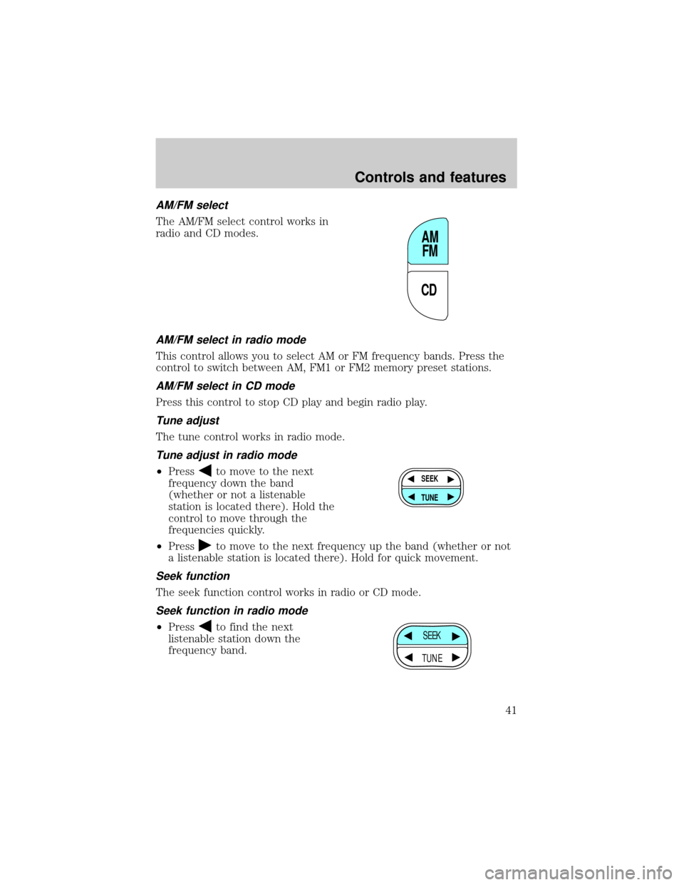FORD EXPLORER 1999 2.G Owners Manual AM/FM select
The AM/FM select control works in
radio and CD modes.
AM/FM select in radio mode
This control allows you to select AM or FM frequency bands. Press the
control to switch between AM, FM1 or