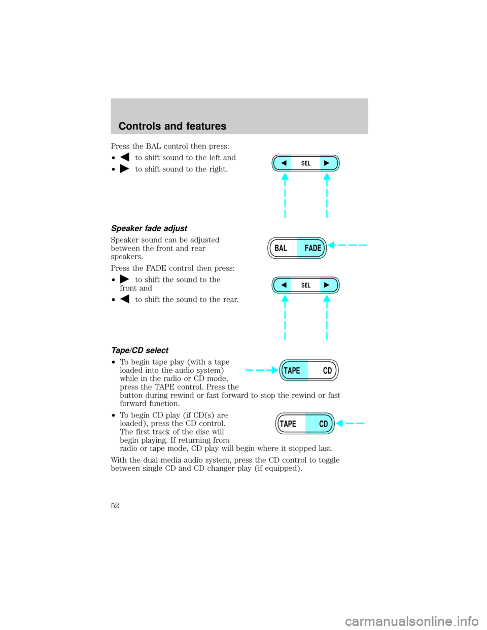 FORD EXPLORER 1999 2.G Owners Manual Press the BAL control then press:
²
to shift sound to the left and
²
to shift sound to the right.
Speaker fade adjust
Speaker sound can be adjusted
between the front and rear
speakers.
Press the FAD